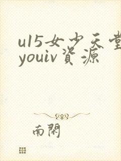 u15女少天堂youiv资源