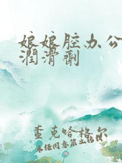 娘娘腔办公室车润滑剂