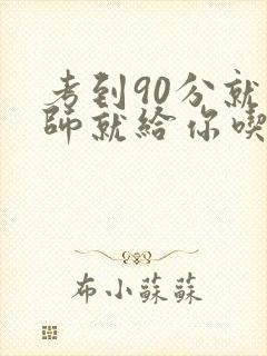 考到90分就老师就给你吃