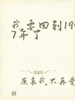 我要回到1997年了