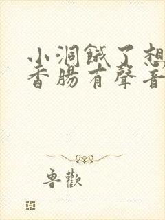 小洞饿了想吃大香肠有声音馒头