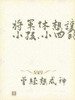 将军休想让我生小孩.小四的田园生活