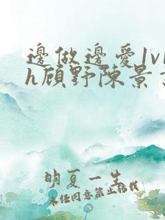 边做边爱1v1h顾野陈景书