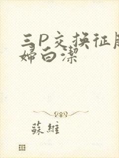 三P交换征服美妇白洁