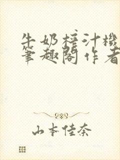 牛奶榨汁机po笔趣阁作者炖一碗汤