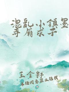 混乱小镇墨池砚寺庙求子