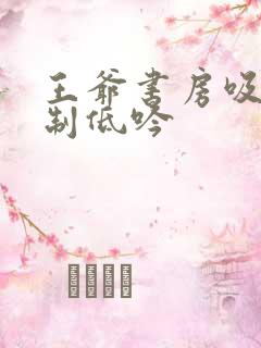 王爷书房吸乳抑制低吟