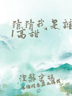 猜猜我是谁1v1高甜