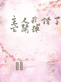 主人我错了请把它关掉