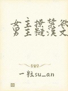 女主撩禁欲军人男主糙汉文