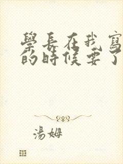 学长在我写作业的时候要了我