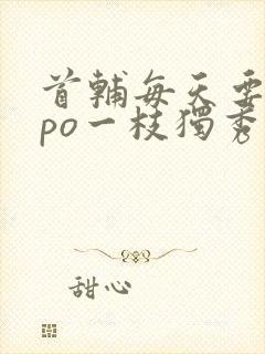 首辅每天要不够po一枝独秀