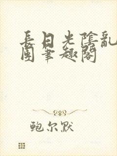 长日光阴乱作一团笔趣阁