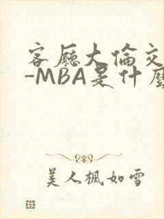 客厅大伦交侩H-MBA是什么