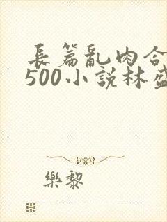 长篇乱肉合集乱500小说林盛