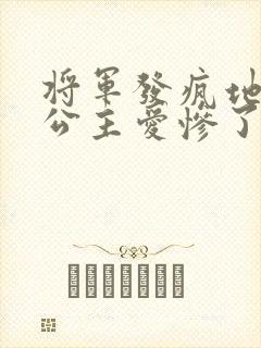 将军发疯地撞着公主爱惨了公主