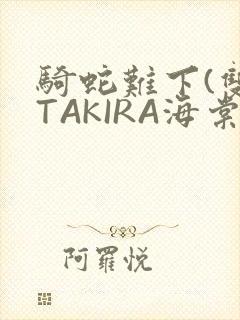 骑蛇难下(双)TAKIRA海棠
