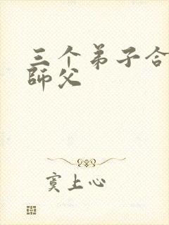 三个弟子合力弄师父