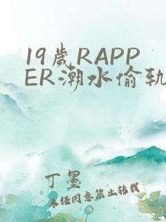 19岁RAPPER潮水偷轨免费