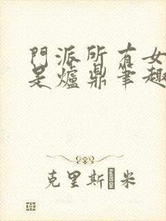 门派所有女子都是炉鼎笔趣阁