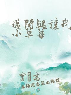 迈开腿让我看看小草莓