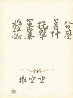 将军托着公主娇蕊暴击什么小说6