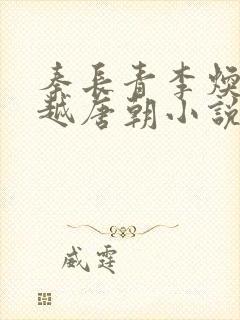 秦长青李焕儿穿越唐朝小说笔趣阁