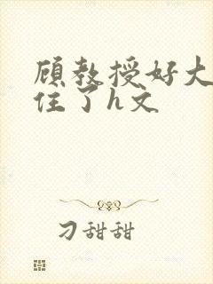 顾教授好大含不住了h文