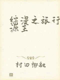 综漫之旅行中的源主