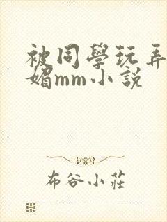 被同学玩弄的妩媚mm小说