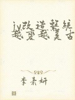 jy改造系统人越变越美古代鲁奴