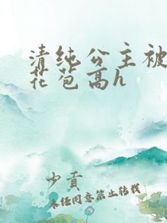 清纯公主被迫开花苞高h
