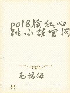 po18脸红心跳小说官网无弹窗