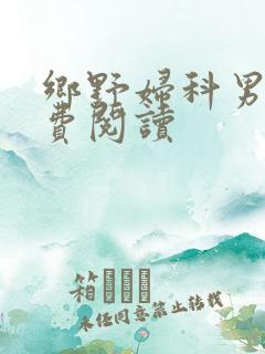 乡野妇科男医免费阅读