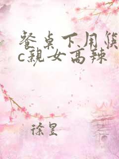 餐桌下用筷子狂c亲女高辣