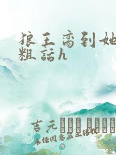 狼王脔到她乖h粗话h