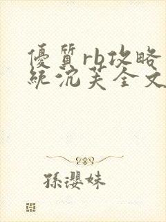 优质rb攻略系统沉芙全文免费阅读