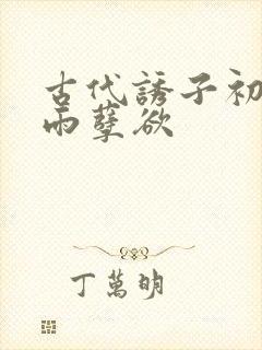 古代诱子初尝云雨孽欲