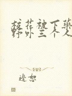 校花被下药带到野外三个人