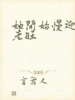 她开始慢迎迎合老旺