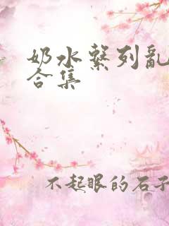 奶水系列乱小说合集