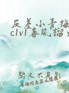 反差小青梅不经c1v1春风榴火