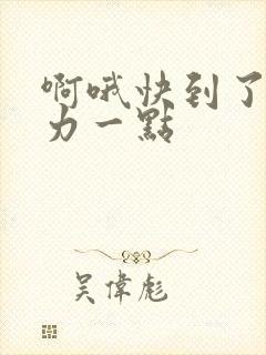 啊哦快到了再用力一点