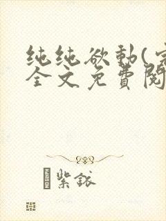 纯纯欲动(完整全文免费阅读)
