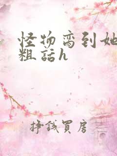 怪物脔到她哭h粗话h