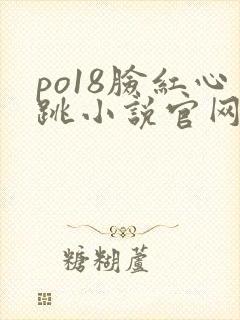 po18脸红心跳小说官网无弹窗