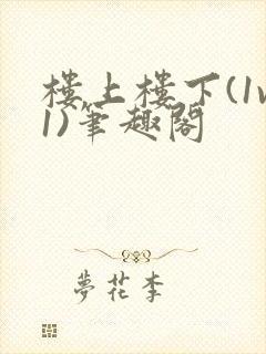 楼上楼下(1v1)笔趣阁