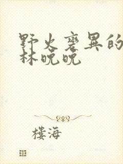 野火变异的父爱林晚晚