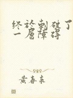 终于刺破了最后一层障碍