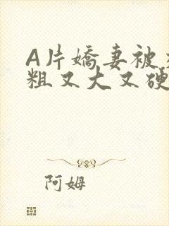 A片娇妻被交换粗又大又硬V